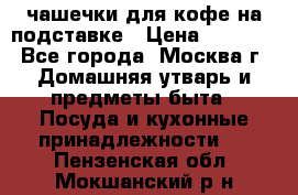 чашечки для кофе на подставке › Цена ­ 1 000 - Все города, Москва г. Домашняя утварь и предметы быта » Посуда и кухонные принадлежности   . Пензенская обл.,Мокшанский р-н